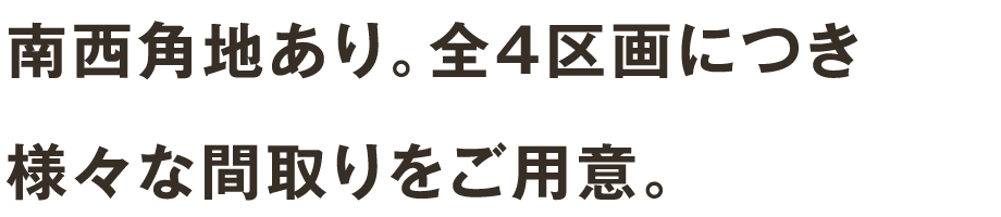 南西角地あり。全4区画につき 様々な間取りをご用意。 